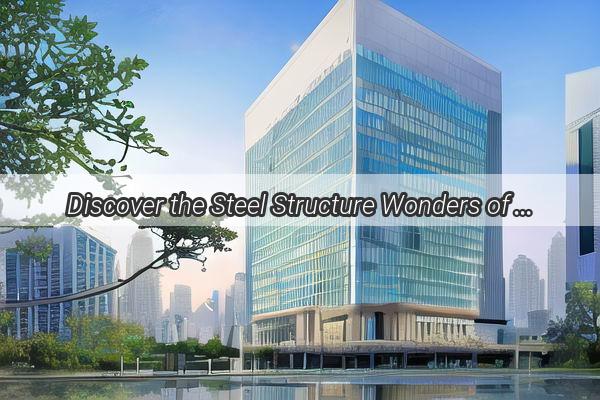 Discover the Steel Structure Wonders of Guangzhou A Modern Architectural Journey